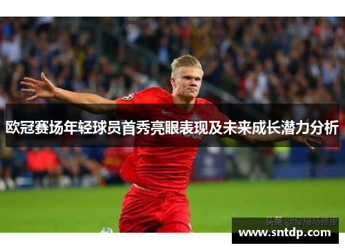 欧冠赛场年轻球员首秀亮眼表现及未来成长潜力分析
